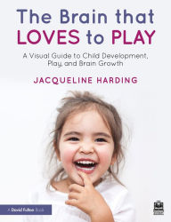 Title: The Brain that Loves to Play: A Visual Guide to Child Development, Play, and Brain Growth, Author: Jacqueline Harding