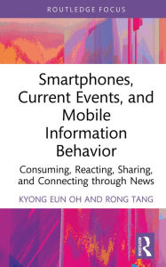 Title: Smartphones, Current Events and Mobile Information Behavior: Consuming, Reacting, Sharing, and Connecting through News, Author: Kyong Eun Oh