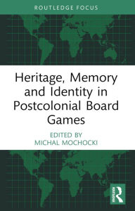 Title: Heritage, Memory and Identity in Postcolonial Board Games, Author: Michal Mochocki