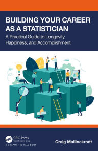 Title: Building Your Career as a Statistician: A Practical Guide to Longevity, Happiness, and Accomplishment, Author: Craig Mallinckrodt