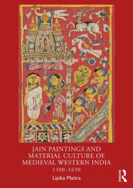 Title: Jain Paintings and Material Culture of Medieval Western India: 1100-1650, Author: Lipika Maitra