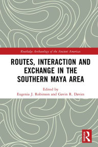 Title: Routes, Interaction and Exchange in the Southern Maya Area, Author: Eugenia Robinson