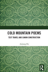Title: Cold Mountain Poems: Text Travel and Canon Construction, Author: Anjiang Hu