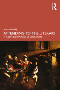 Title: Attending to the Literary: The Distinctiveness of Literature, Author: Alan Singer