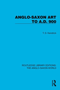Title: Anglo-Saxon Art to A.D. 900, Author: T.D. Kendrick