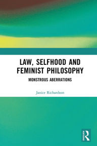 Title: Law, Selfhood and Feminist Philosophy: Monstrous Aberrations, Author: Janice Richardson