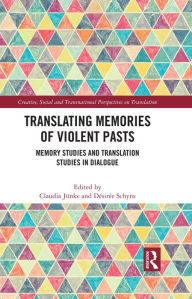 Title: Translating Memories of Violent Pasts: Memory Studies and Translation Studies in Dialogue, Author: Claudia Jünke