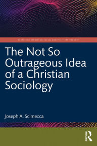 Title: The Not So Outrageous Idea of a Christian Sociology, Author: Joseph A. Scimecca