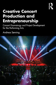 Title: Creative Concert Production and Entrepreneurship: Concert Dramaturgy and Project Development for the Performing Arts, Author: Andreas Sonning