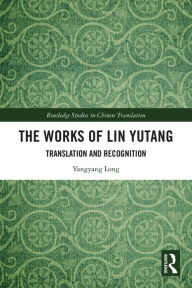 Title: The Works of Lin Yutang: Translation and Recognition, Author: Yangyang Long