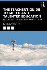 Title: The Teacher's Guide to Gifted and Talented Education: Practical Strategies for the Classroom, Author: Kate Lafferty