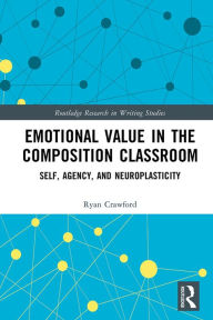 Title: Emotional Value in the Composition Classroom: Self, Agency, and Neuroplasticity, Author: Ryan Crawford
