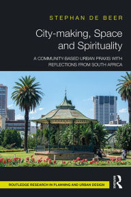 Title: City-making, Space and Spirituality: A Community-Based Urban Praxis with Reflections from South Africa, Author: Stéphan de Beer