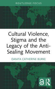 Title: Cultural Violence, Stigma and the Legacy of the Anti-Sealing Movement, Author: Danita Catherine Burke