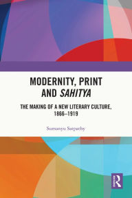 Title: Modernity, Print and Sahitya: The Making of a New Literary Culture, 1866-1919, Author: Sumanyu Satpathy