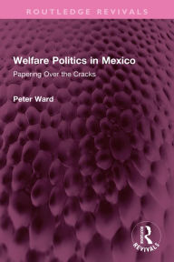 Title: Welfare Politics in Mexico: Papering Over the Cracks, Author: Peter Ward