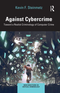 Title: Against Cybercrime: Toward a Realist Criminology of Computer Crime, Author: Kevin F. Steinmetz