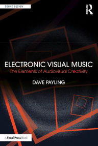 Title: Electronic Visual Music: The Elements of Audiovisual Creativity, Author: Dave Payling