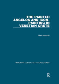Title: The Painter Angelos and Icon-Painting in Venetian Crete, Author: Maria Vassilaki