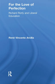 Title: For the Love of Perfection: Richard Rorty and Liberal Education, Author: René Vincente Arcilla