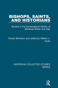 Title: Bishops, Saints, and Historians: Studies in the Ecclesiastical History of Medieval Britain and Italy, Author: Robert Brentano