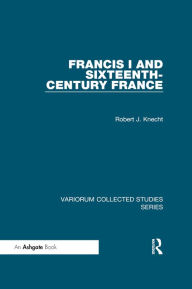 Title: Francis I and Sixteenth-Century France, Author: Robert J. Knecht