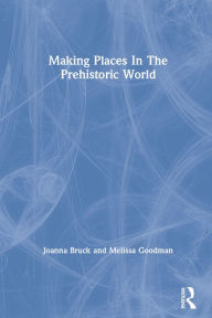 Title: Making Places In The Prehistoric World, Author: Joanna Bruck