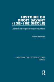Title: Histoire du droit savant (13e-18e siècle): Doctrines et vulgarisation par incunables, Author: Robert Feenstra