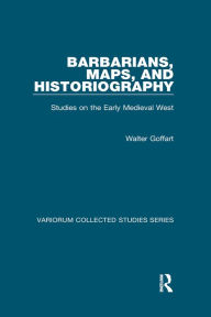 Title: Barbarians, Maps, and Historiography: Studies on the Early Medieval West, Author: Walter Goffart