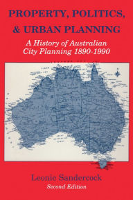 Title: Property, Politics, and Urban Planning: A History of Australian City Planning 1890-1990, Author: Leonie Sandercock
