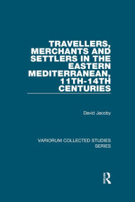 Title: Travellers, Merchants and Settlers in the Eastern Mediterranean, 11th-14th Centuries, Author: David Jacoby