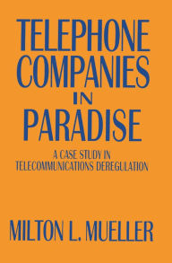 Title: Telephone Companies in Paradise: A Case Study in Telecommunications Deregulation, Author: Milton L. Mueller