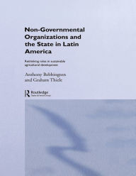Title: Non-Governmental Organizations and the State in Latin America: Rethinking Roles in Sustainable Agricultural Development, Author: Anthony Bebbington