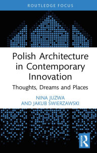 Title: Polish Architecture in Contemporary Innovation: Thoughts, Dreams and Places, Author: Nina Juzwa
