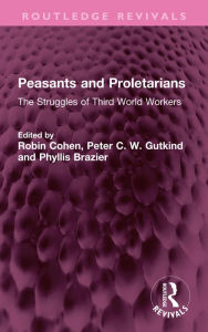 Title: Peasants and Proletarians: The Struggles of Third World Workers, Author: Robin Cohen