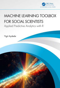 Title: Machine Learning Toolbox for Social Scientists: Applied Predictive Analytics with R, Author: Yigit Aydede