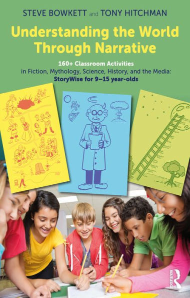 Understanding the World Through Narrative: 160+ Classroom Activities in Fiction, Mythology, Science, History, and the Media: StoryWise for 9-15 year-olds