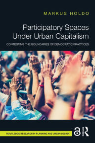 Title: Participatory Spaces Under Urban Capitalism: Contesting the Boundaries of Democratic Practices, Author: Markus Holdo