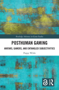 Title: Posthuman Gaming: Avatars, Gamers, and Entangled Subjectivities, Author: Poppy Wilde