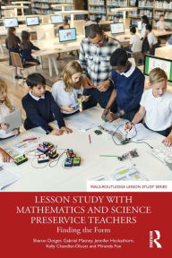 Title: Lesson Study with Mathematics and Science Preservice Teachers: Finding the Form, Author: Sharon Dotger