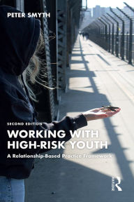Title: Working with High-Risk Youth: A Relationship-Based Practice Framework, Author: Peter Smyth