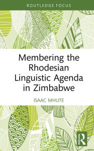 Title: Membering the Rhodesian Linguistic Agenda in Zimbabwe, Author: Isaac Mhute