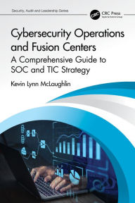 Title: Cybersecurity Operations and Fusion Centers: A Comprehensive Guide to SOC and TIC Strategy, Author: Kevin Lynn McLaughlin