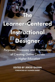 Title: The Learner-Centered Instructional Designer: Purposes, Processes, and Practicalities of Creating Online Courses in Higher Education, Author: Jerod Quinn