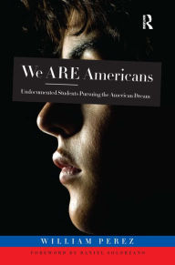 Title: We ARE Americans: Undocumented Students Pursuing the American Dream, Author: William Perez