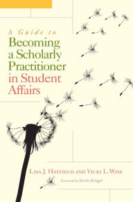 Title: A Guide to Becoming a Scholarly Practitioner in Student Affairs, Author: Lisa J. Hatfield