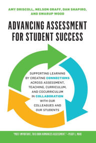 Title: Advancing Assessment for Student Success: Supporting Learning by Creating Connections Across Assessment, Teaching, Curriculum, and Cocurriculum in Collaboration With Our Colleagues and Our Students, Author: Amy Driscoll