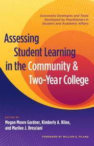 Title: Assessing Student Learning in the Community and Two-Year College: Successful Strategies and Tools Developed by Practitioners in Student and Academic Affairs, Author: Megan Moore Gardner