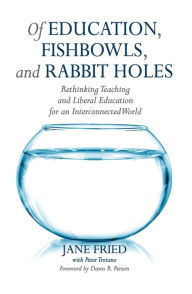 Title: Of Education, Fishbowls, and Rabbit Holes: Rethinking Teaching and Liberal Education for an Interconnected World, Author: Jane Fried