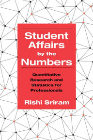 Title: Student Affairs by the Numbers: Quantitative Research and Statistics for Professionals, Author: Rishi Sriram